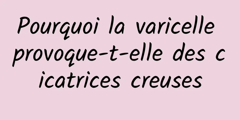 Pourquoi la varicelle provoque-t-elle des cicatrices creuses