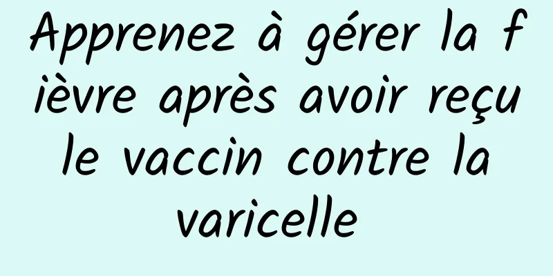 Apprenez à gérer la fièvre après avoir reçu le vaccin contre la varicelle 