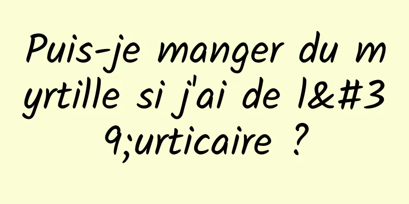 Puis-je manger du myrtille si j'ai de l'urticaire ?