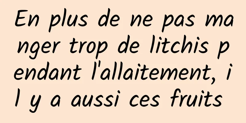 En plus de ne pas manger trop de litchis pendant l'allaitement, il y a aussi ces fruits 