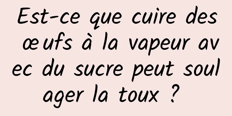 Est-ce que cuire des œufs à la vapeur avec du sucre peut soulager la toux ? 