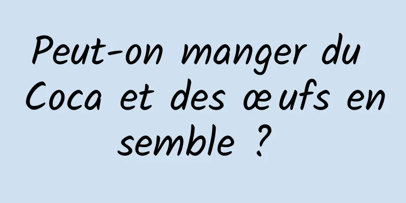 Peut-on manger du Coca et des œufs ensemble ? 