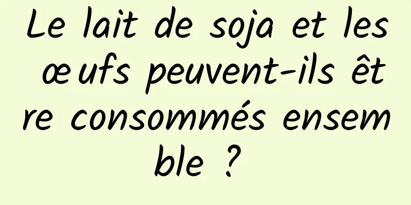 Le lait de soja et les œufs peuvent-ils être consommés ensemble ? 