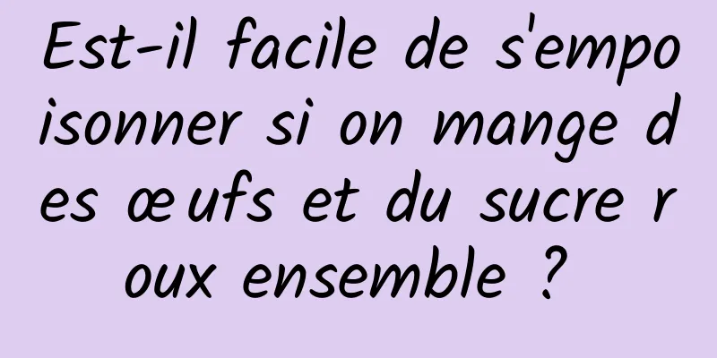 Est-il facile de s'empoisonner si on mange des œufs et du sucre roux ensemble ? 