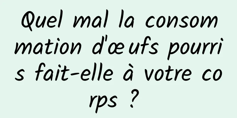 Quel mal la consommation d'œufs pourris fait-elle à votre corps ? 