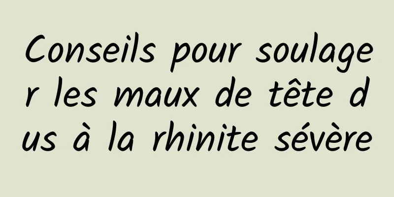 Conseils pour soulager les maux de tête dus à la rhinite sévère