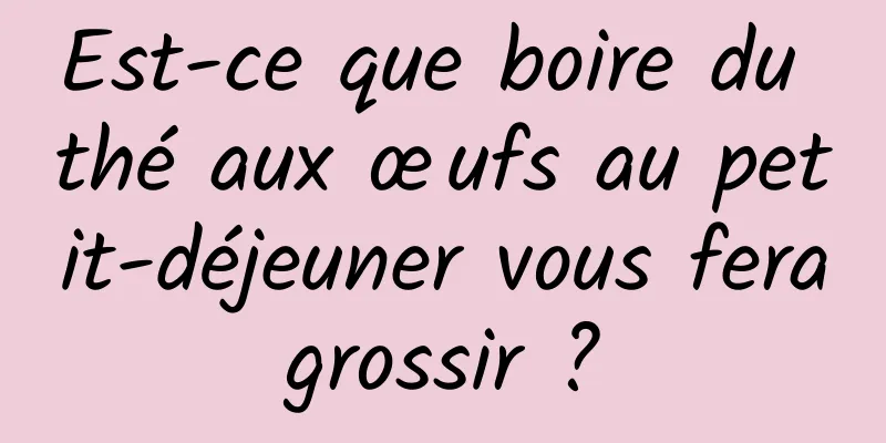 Est-ce que boire du thé aux œufs au petit-déjeuner vous fera grossir ? 