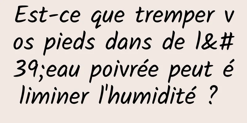 Est-ce que tremper vos pieds dans de l'eau poivrée peut éliminer l'humidité ? 