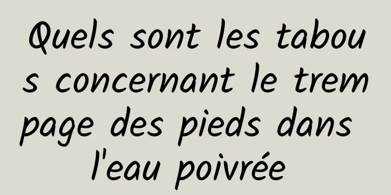 Quels sont les tabous concernant le trempage des pieds dans l'eau poivrée 