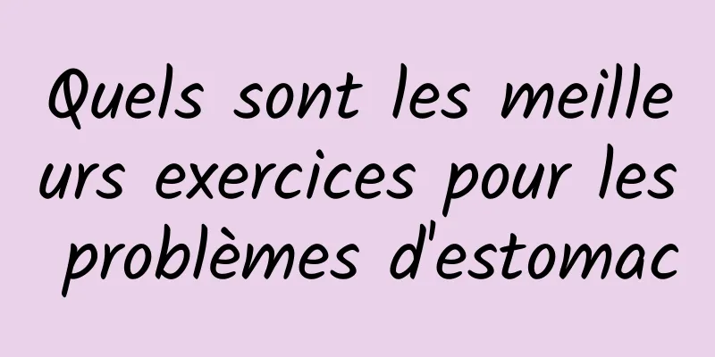 Quels sont les meilleurs exercices pour les problèmes d'estomac