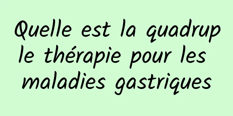 Quelle est la quadruple thérapie pour les maladies gastriques