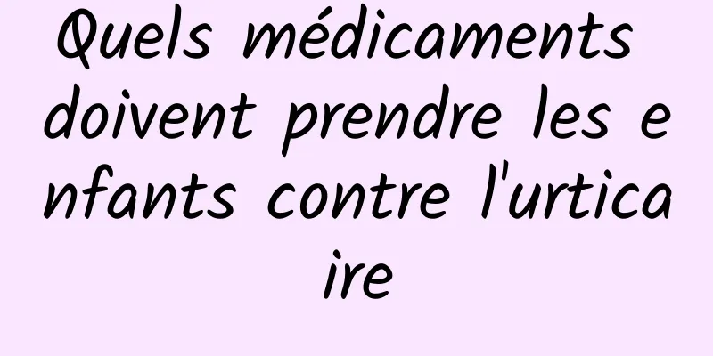 Quels médicaments doivent prendre les enfants contre l'urticaire