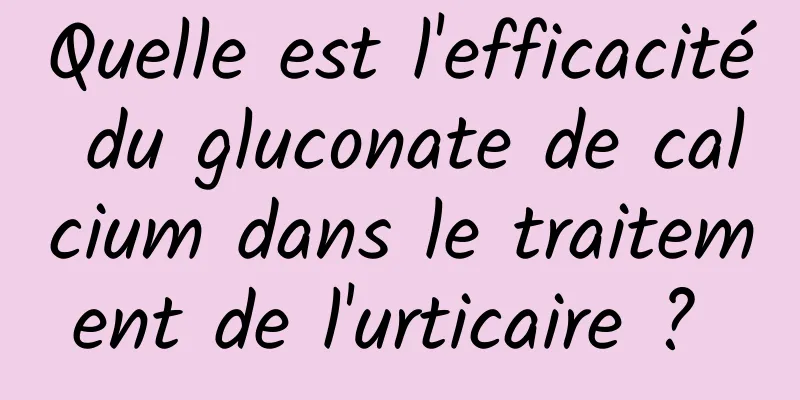 Quelle est l'efficacité du gluconate de calcium dans le traitement de l'urticaire ? 