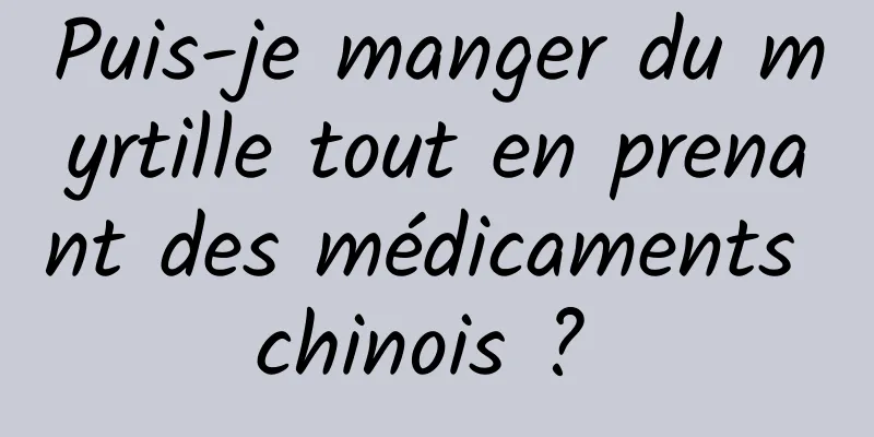 Puis-je manger du myrtille tout en prenant des médicaments chinois ? 