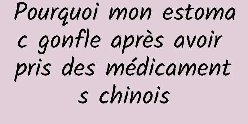 Pourquoi mon estomac gonfle après avoir pris des médicaments chinois