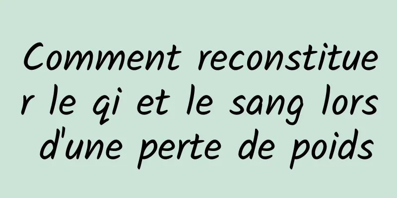 Comment reconstituer le qi et le sang lors d'une perte de poids