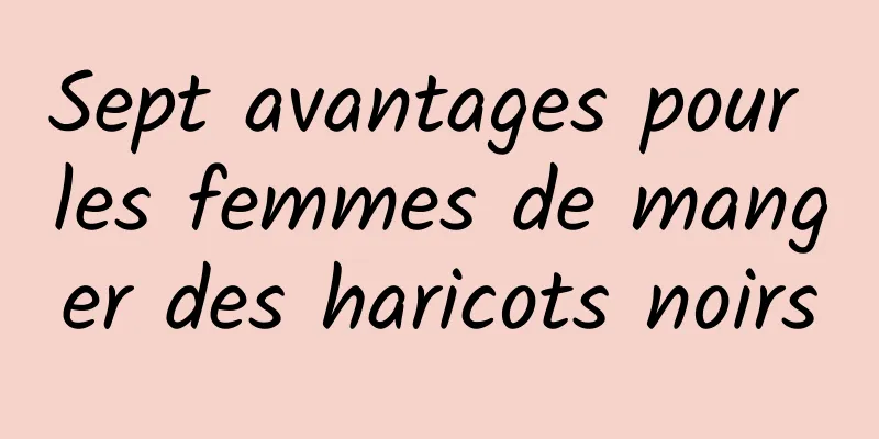 Sept avantages pour les femmes de manger des haricots noirs