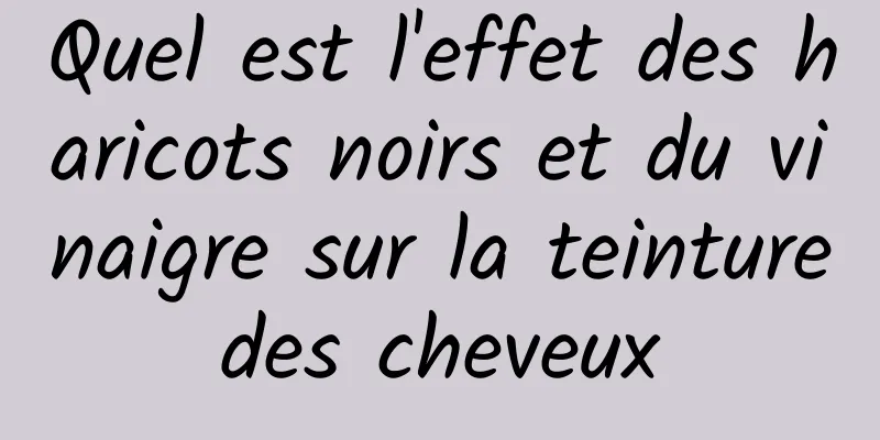 Quel est l'effet des haricots noirs et du vinaigre sur la teinture des cheveux 