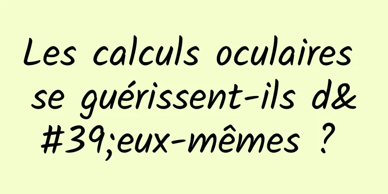 Les calculs oculaires se guérissent-ils d'eux-mêmes ? 