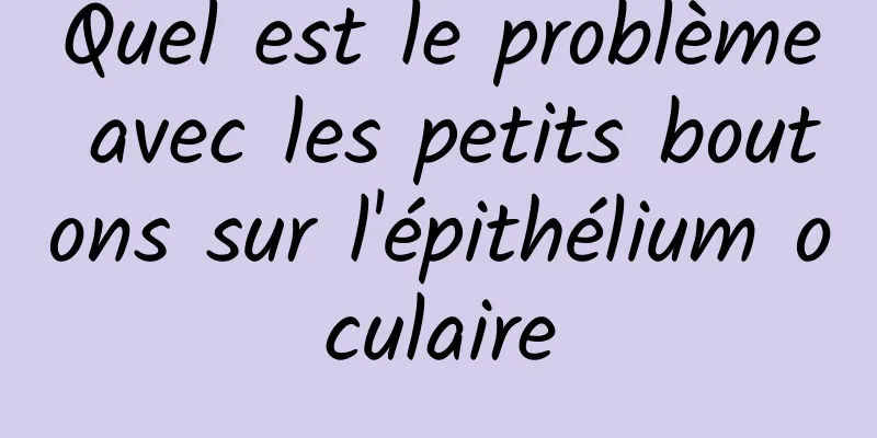 Quel est le problème avec les petits boutons sur l'épithélium oculaire