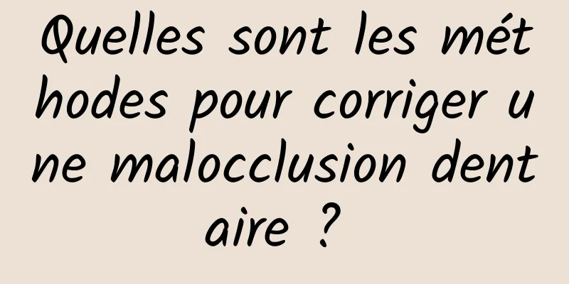 Quelles sont les méthodes pour corriger une malocclusion dentaire ? 