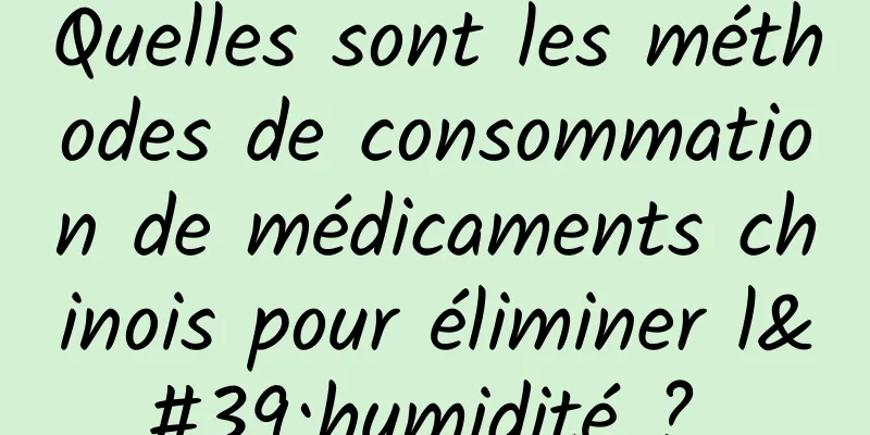 Quelles sont les méthodes de consommation de médicaments chinois pour éliminer l'humidité ? 