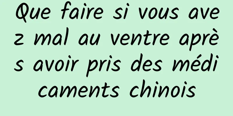 Que faire si vous avez mal au ventre après avoir pris des médicaments chinois