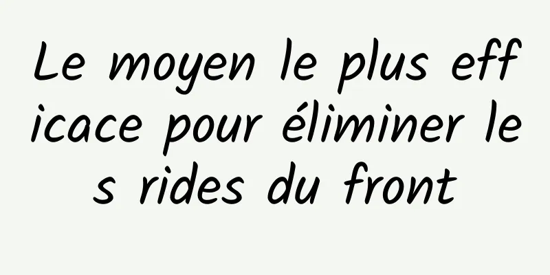 Le moyen le plus efficace pour éliminer les rides du front