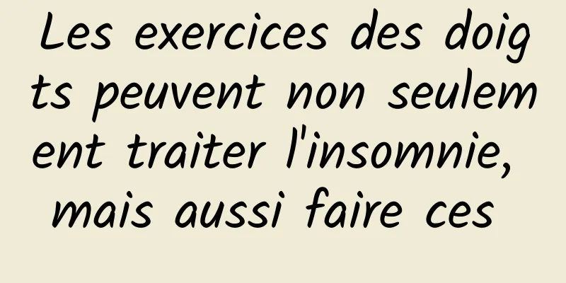 Les exercices des doigts peuvent non seulement traiter l'insomnie, mais aussi faire ces 