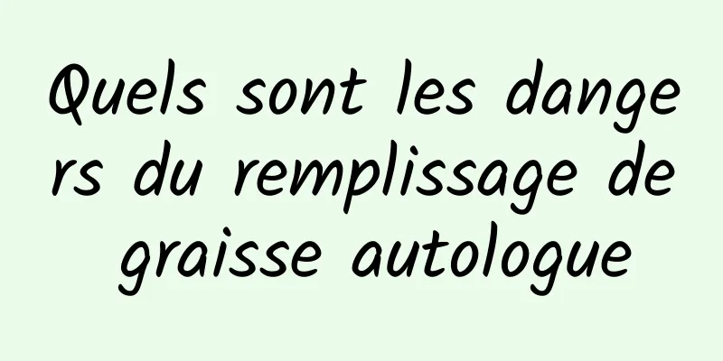 Quels sont les dangers du remplissage de graisse autologue