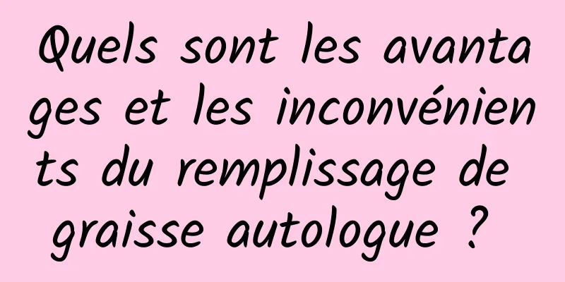 Quels sont les avantages et les inconvénients du remplissage de graisse autologue ? 