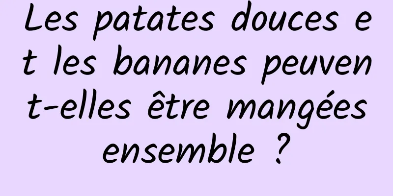 Les patates douces et les bananes peuvent-elles être mangées ensemble ? 