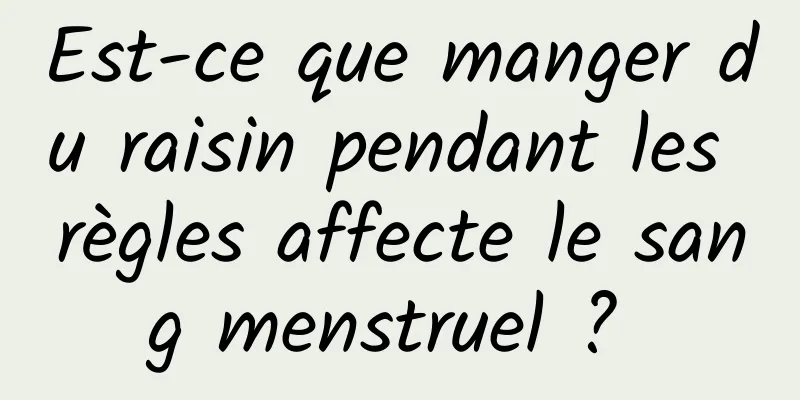 Est-ce que manger du raisin pendant les règles affecte le sang menstruel ? 