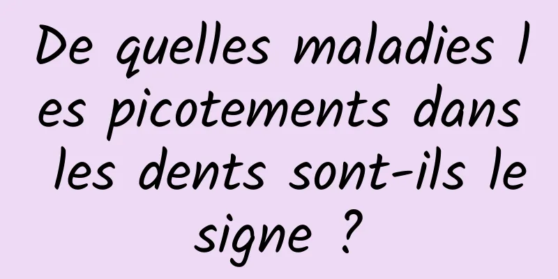 De quelles maladies les picotements dans les dents sont-ils le signe ? 