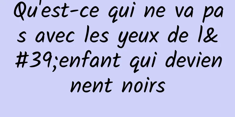 Qu'est-ce qui ne va pas avec les yeux de l'enfant qui deviennent noirs