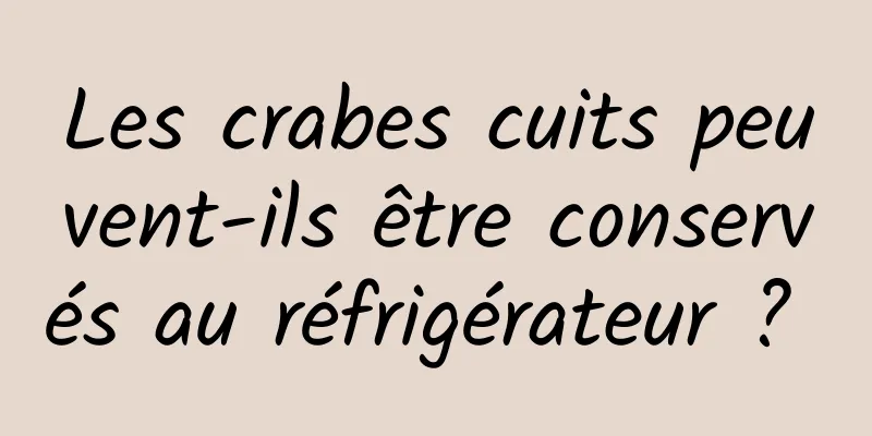 Les crabes cuits peuvent-ils être conservés au réfrigérateur ? 