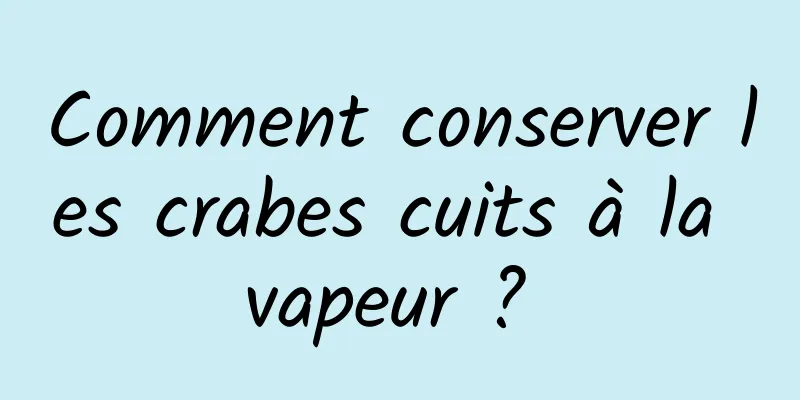 Comment conserver les crabes cuits à la vapeur ? 