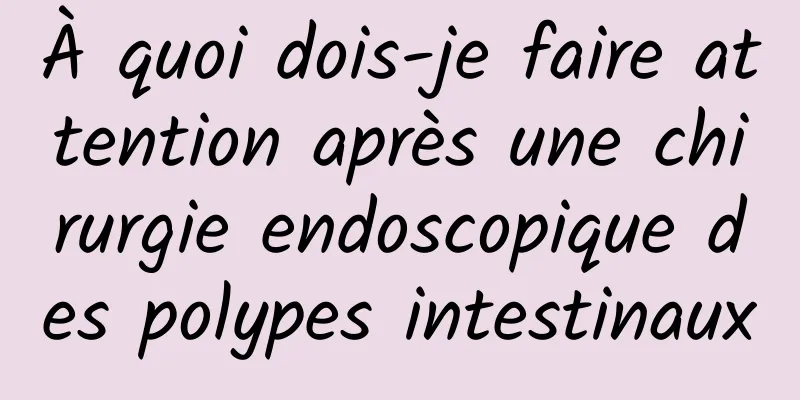 À quoi dois-je faire attention après une chirurgie endoscopique des polypes intestinaux