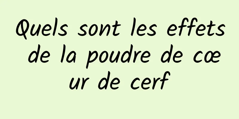 Quels sont les effets de la poudre de cœur de cerf