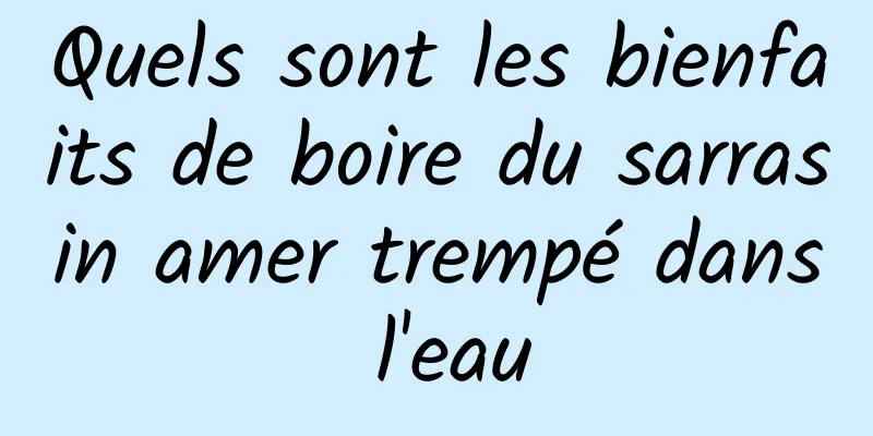 Quels sont les bienfaits de boire du sarrasin amer trempé dans l'eau