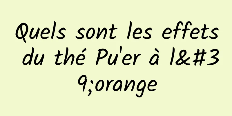 Quels sont les effets du thé Pu'er à l'orange