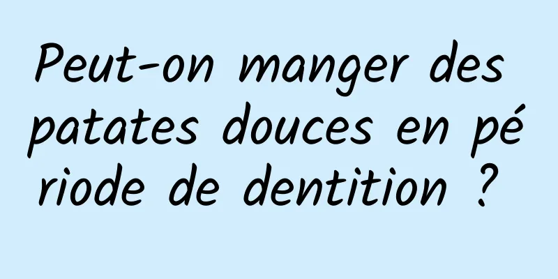 Peut-on manger des patates douces en période de dentition ? 