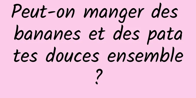 Peut-on manger des bananes et des patates douces ensemble ? 