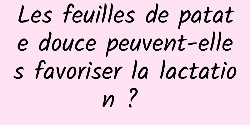 Les feuilles de patate douce peuvent-elles favoriser la lactation ? 