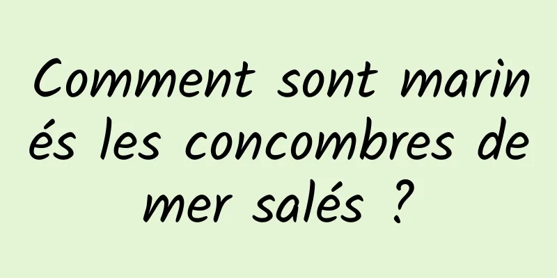 Comment sont marinés les concombres de mer salés ? 