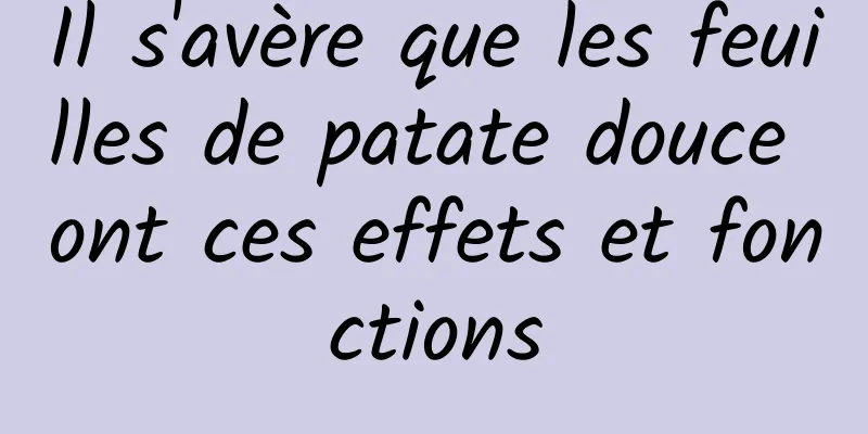 Il s'avère que les feuilles de patate douce ont ces effets et fonctions