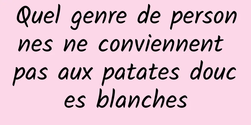 Quel genre de personnes ne conviennent pas aux patates douces blanches