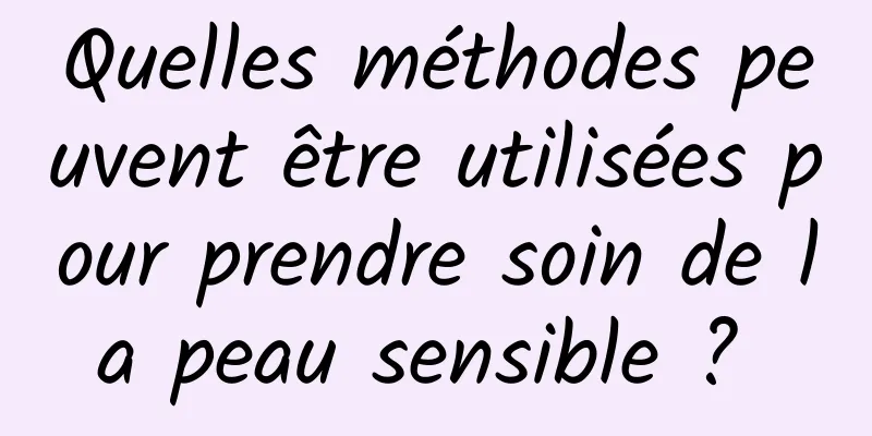 Quelles méthodes peuvent être utilisées pour prendre soin de la peau sensible ? 