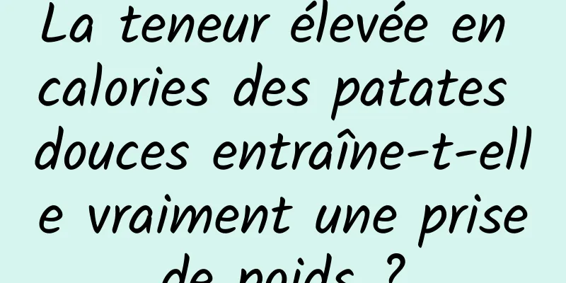 La teneur élevée en calories des patates douces entraîne-t-elle vraiment une prise de poids ? 