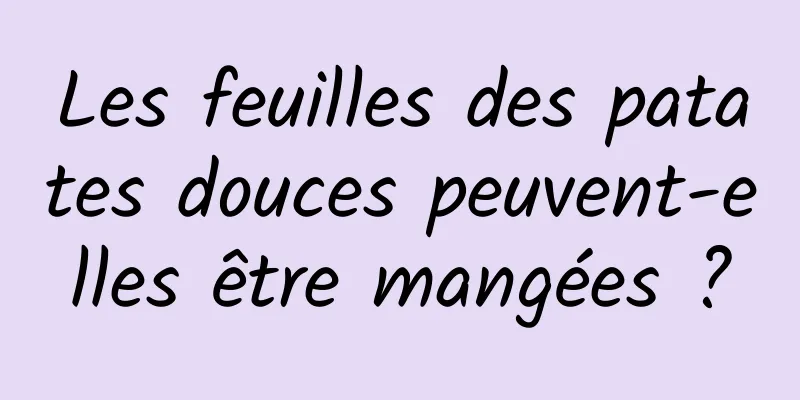 Les feuilles des patates douces peuvent-elles être mangées ?